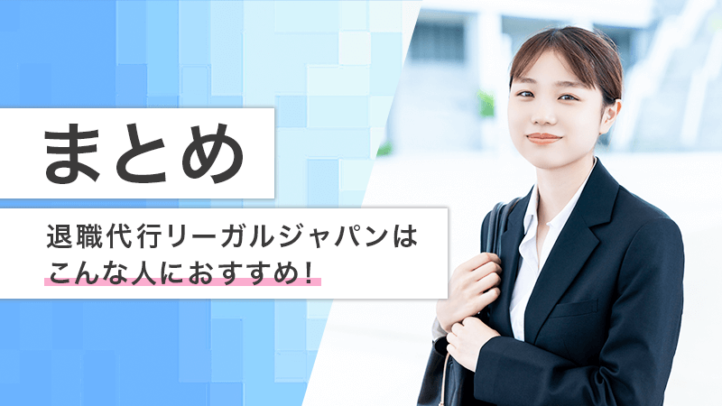 まとめ｜退職代行リーガルジャパンはこんな人におすすめ